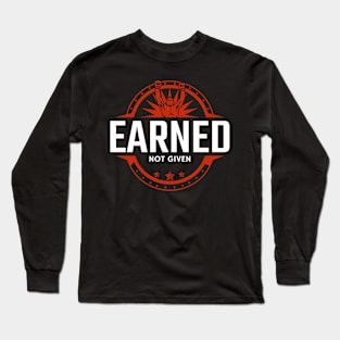 Earned. Not given. Long Sleeve T-Shirt